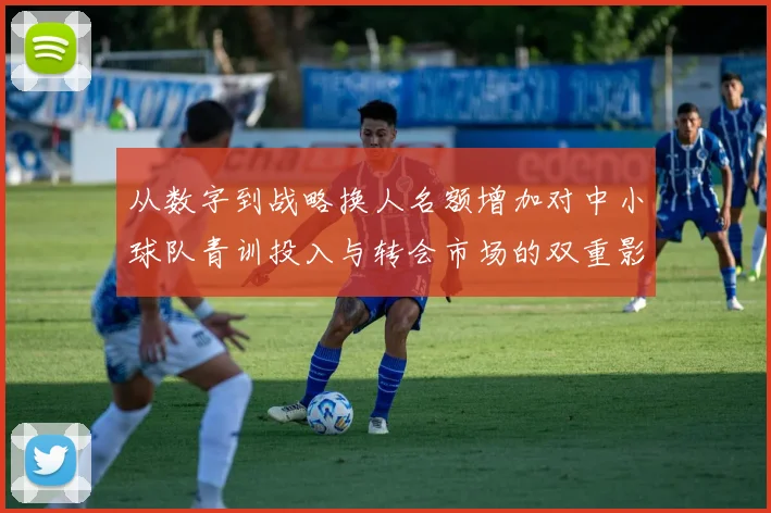 从数字到战略换人名额增加对中小球队青训投入与转会市场的双重影响