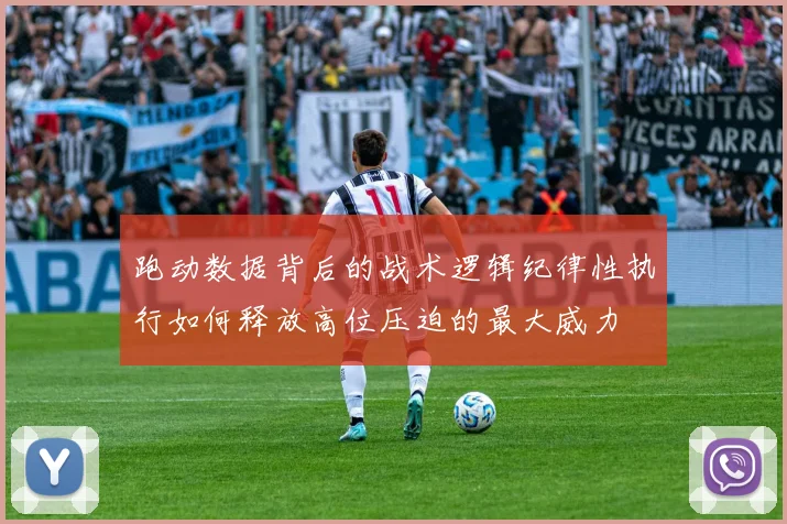 跑动数据背后的战术逻辑纪律性执行如何释放高位压迫的最大威力